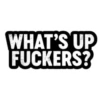WHAT'S UP FUCKERS?