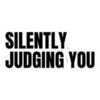 SILENTLY JUDGING YOU