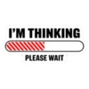 I'M THINKING PLEASE WAIT