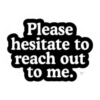 Please hesitate to reach out to me.