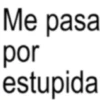 Me pasa por estupida