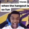 How i stare at my friends when the hangout is so fun