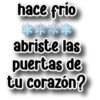 hace frío ******** abriste las puertas de tu corazón?