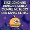 ERES COMO UNA CANGREBURGUER: SIEMPRE ME DEJAS CON GANAS DE MAS persy