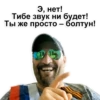 Э, нет! Тибе звук ни будет! Ты же просто - болтун!