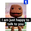 Y. I am just happy to talk to you