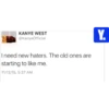 KANYE WEST @KanyeOfficial I need new haters. The old ones are starting to like me. 11/12/15, 5:37 AM Y.