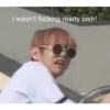 i wasn't fucking ready bish!