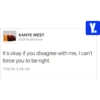 KANYE WEST @OfficialKanye Y. It's okay if you disagree with me, I can't force you to be right. 7/16/16, 2:38 AM