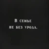 В СЕМЬЕ НЕ БЕЗ УРОДА.