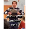 ok but did i fucking ask