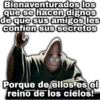 Bienaventurados los que se hacen dignos de que sus amigos les confíen sus secretos Porque de ellos es el reino de los cielos!-