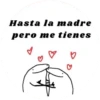 Hasta la madre pero me tienes