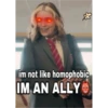 im not like homophobic IM AN ALLY