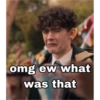 omg ew what was that