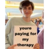 youre paying for my therapy