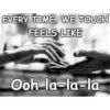 EVERY TIME, WE TOUCH FEELS LIKE Ooh-la-la-la