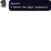 Данил У меня так друг родился