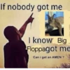If nobody got me I know Big Floppagot me Can i get an AMEN ? Touch