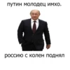 путин молодец имхо. россию с колен поднял