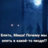 Блять, Миша! Почему мы опять в какой-то пизде!?