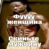 Фуууу женщина Скиньте МУЖЧИНУ
