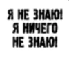 Я НЕ ЗНАЮ! Я НИЧЕГО НЕ ЗНАЮ!