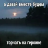 а давай вместе будем торчать на героине