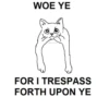 WOE YE catcrumb FOR I TRESPASS FORTH UPON YE