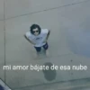 mi amor bájate de esa nube