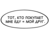 ТОТ, КТО ПОКУПАЕТ МНЕ ЕДУ = МОЙ ДРУГ.