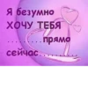 Я безумно ХОЧУ ТЕБЯ сейчас . прямо