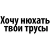 Хочу нюхать твои трусы