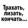 Трахать, Лизать, кончать...