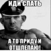 ИДИ СПАТЬ для диалога А ТО ПРИДУ И ОТШЛЕПАЮ!