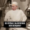 ВО-ПЕРВЫХ, ВЫ МУЖЧИНА ИЛИ ЖЕНЩИНА?