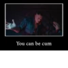 You can be cum
