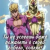 Ты не успеешь даже пожалеть о своей гибели, сопляк!