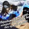бы Передомной был трус, который не справился без чужой помощи.