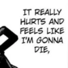 IT REALLY HURTS AND FEELS LIKE I'M GONNA DIE,