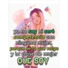 yo no soy ni seré competencia con ninguna mujer, porque se lo que valgo y la clase de mujer QUE SOY