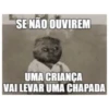 SE NÃO OUVIREM UMA CRIANÇA VAI LEVAR UMA CHAPADA