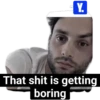 Y. That shit is getting boring