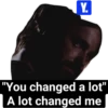 Y. "You changed a lot" A lot changed me