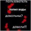пользователь ПОПИЛ ВОДЫ довольны? Довели!!!