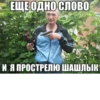 ЕЩЕ ОДНО СЛОВО И Я ПРОСТРЕЛЮ ШАШЛЫК