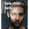 hola chiki beibi