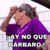 ¡AY NO QUE BÁRBARO !