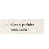 disse a putinha com raiva