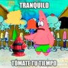 TRANQUILO TÓMATE TU TIEMPO